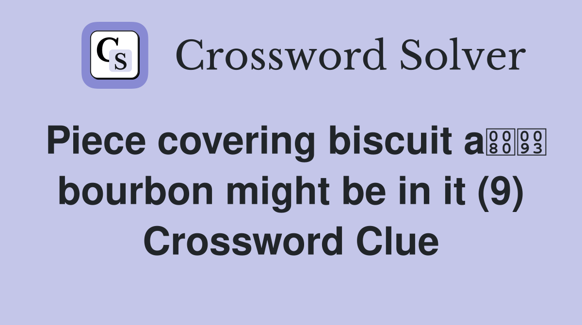 Piece covering biscuit a bourbon might be in it (9) Crossword Clue